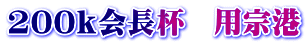 200ｋ会長杯　用宗港