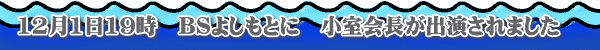 12月1日19時　ＢＳよしもとに　小室会長が出演されました　